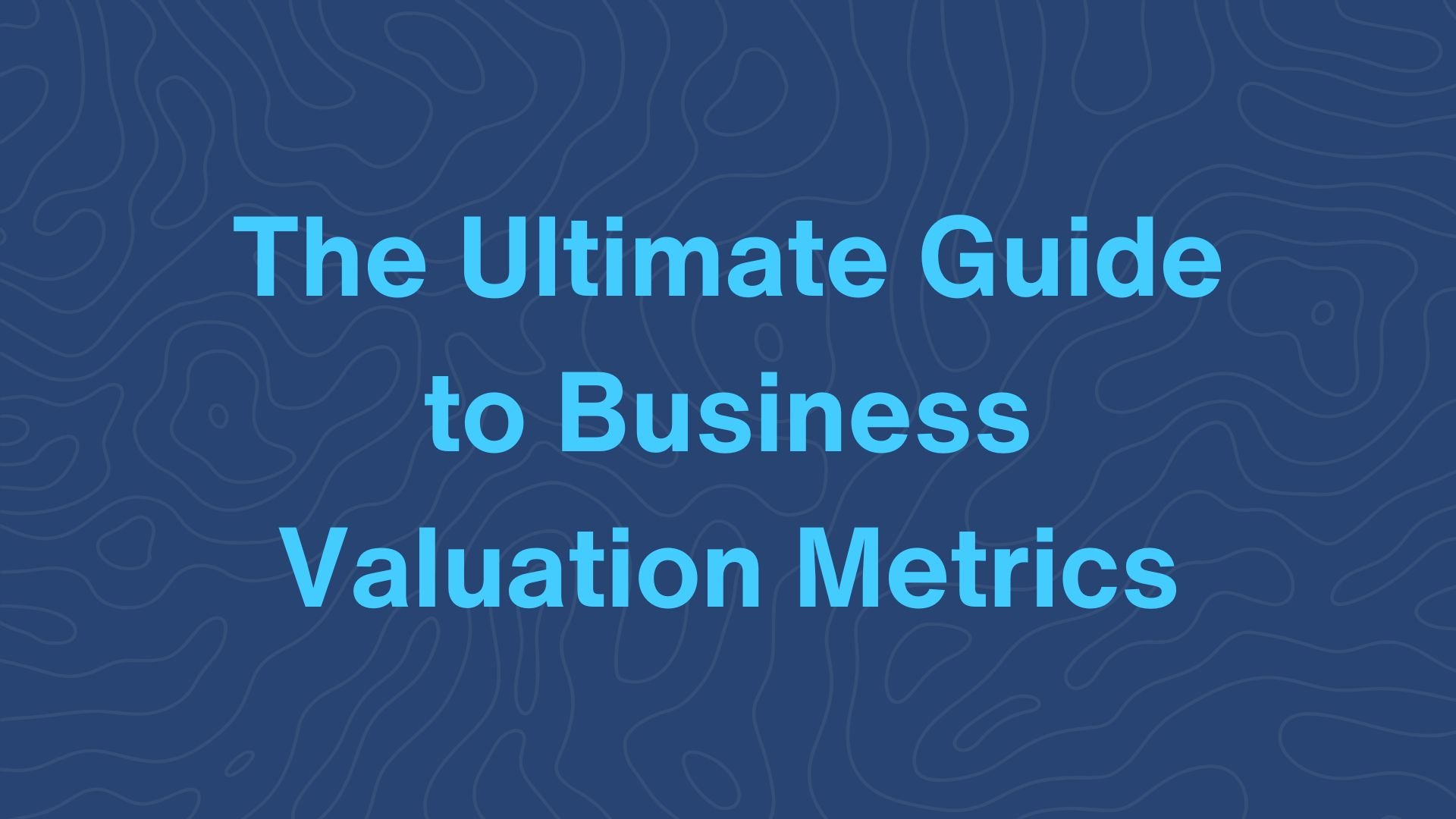 The Ultimate Guide to Business Valuation Metrics